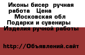 Иконы бисер  ручная работа › Цена ­ 1 950 - Московская обл. Подарки и сувениры » Изделия ручной работы   